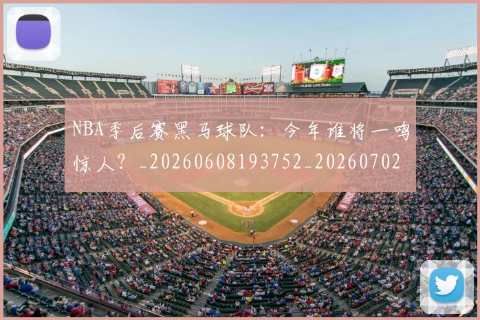 NBA季后赛黑马球队:今年谁将一鸣惊人?_20260608193752_20260702164944