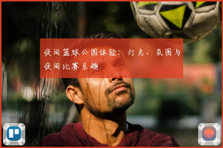 夜间篮球公园体验：灯光、氛围与夜间比赛乐趣