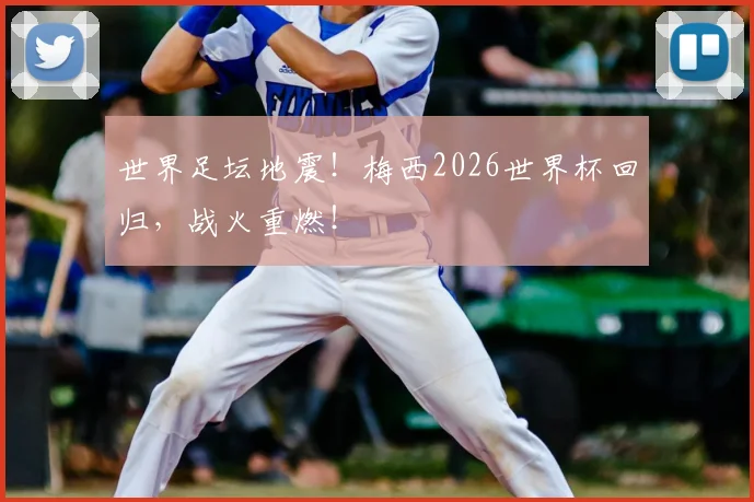 世界足坛地震！梅西2026世界杯回归，战火重燃！