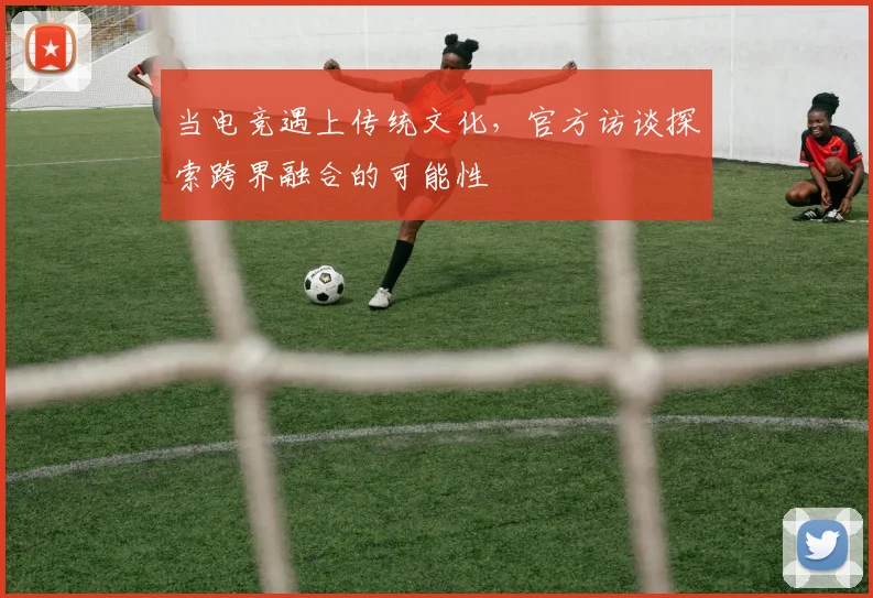 当电竞遇上传统文化，官方访谈探索跨界融合的可能性