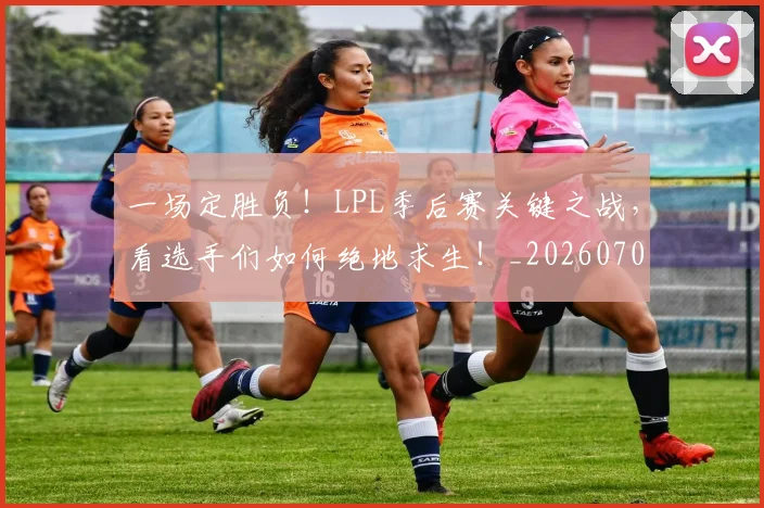 一场定胜负！LPL季后赛关键之战，看选手们如何绝地求生！_20260702173439