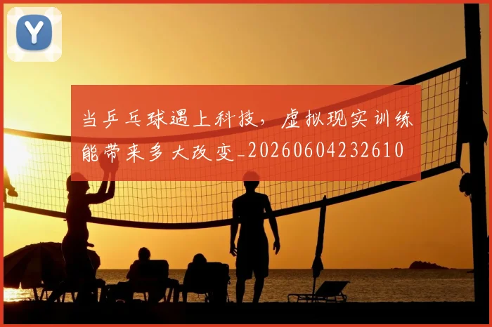 当乒乓球遇上科技,虚拟现实训练能带来多大改变_20260604232610