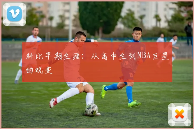 科比早期生涯：从高中生到NBA巨星的蜕变