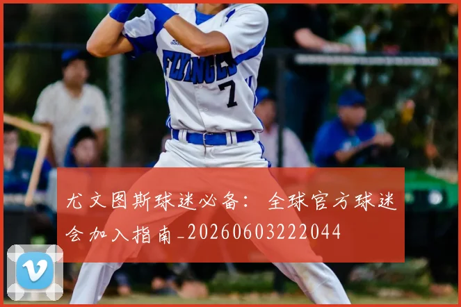 尤文图斯球迷必备：全球官方球迷会加入指南_20260603222044