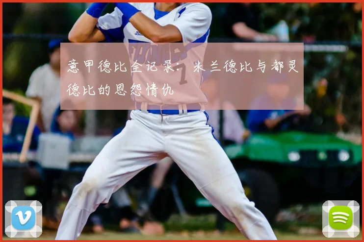 意甲德比全记录：米兰德比与都灵德比的恩怨情仇