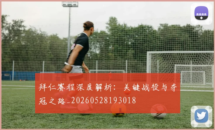 拜仁赛程深度解析：关键战役与夺冠之路_20260528193018