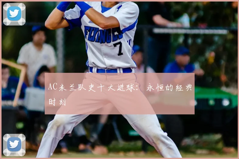 AC米兰队史十大进球：永恒的经典时刻