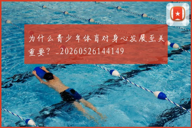 为什么青少年体育对身心发展至关重要？_20260526144149