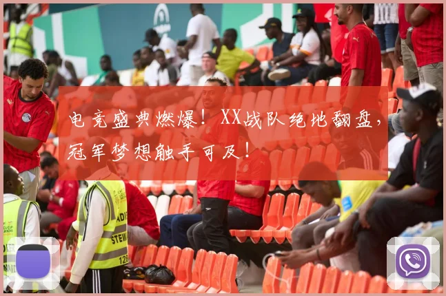 电竞盛典燃爆!XX战队绝地翻盘,冠军梦想触手可及!