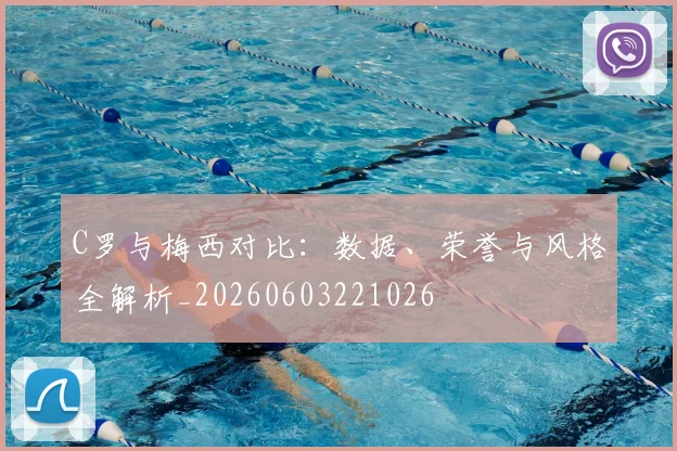 C罗与梅西对比:数据、荣誉与风格全解析_20260603221026