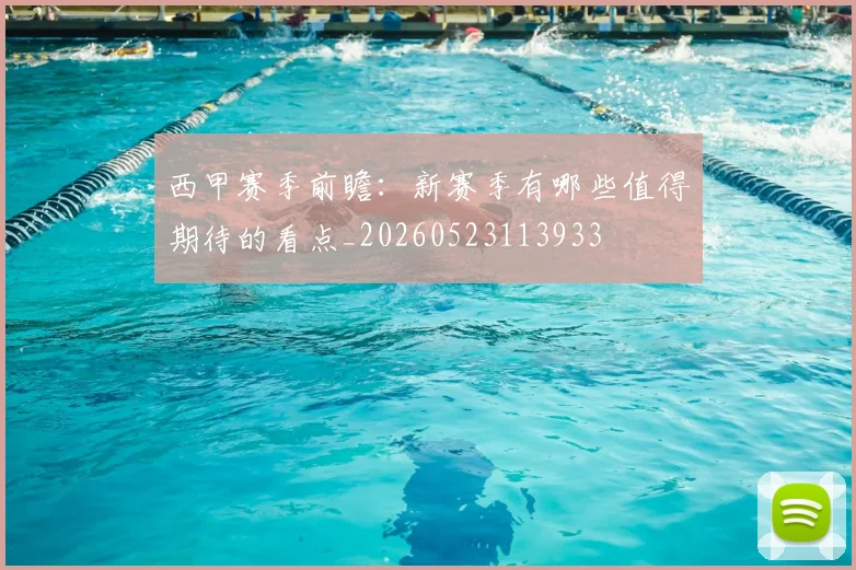 西甲赛季前瞻:新赛季有哪些值得期待的看点_20260523113933