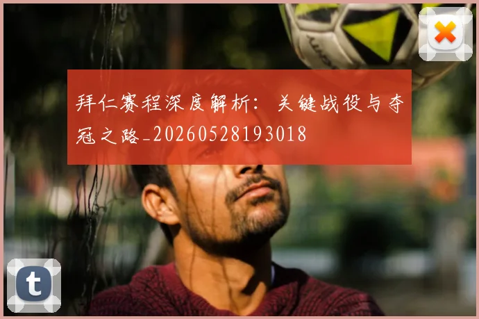 拜仁赛程深度解析:关键战役与夺冠之路_20260528193018