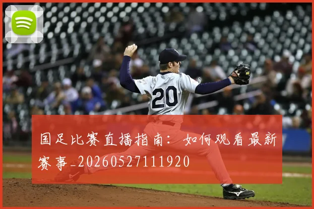 国足比赛直播指南:如何观看最新赛事_20260527111920