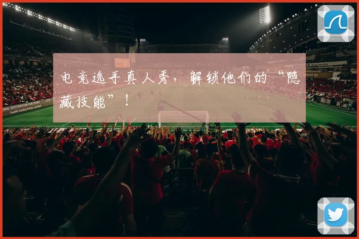 电竞选手真人秀，解锁他们的“隐藏技能”！