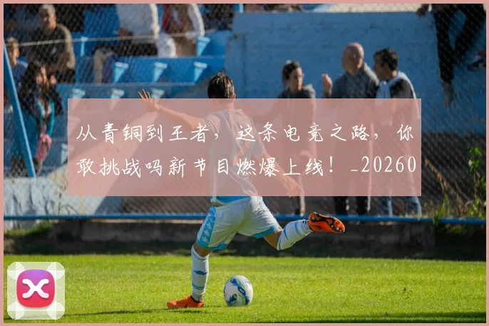 从青铜到王者,这条电竞之路,你敢挑战吗新节目燃爆上线!_20260704165118
