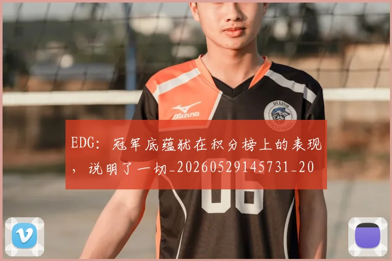EDG:冠军底蕴犹在积分榜上的表现,说明了一切_20260529145731_20260702042958
