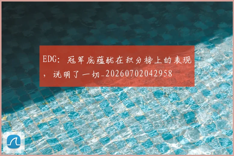 EDG:冠军底蕴犹在积分榜上的表现,说明了一切_20260702042958