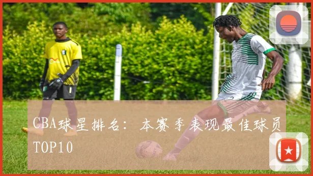 CBA球星排名：本赛季表现最佳球员TOP10