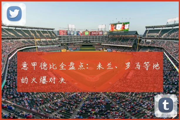 意甲德比全盘点：米兰、罗马等地的火爆对决