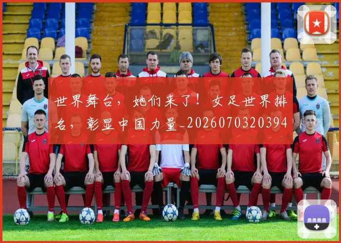 世界舞台,她们来了!女足世界排名,彰显中国力量_20260703203942