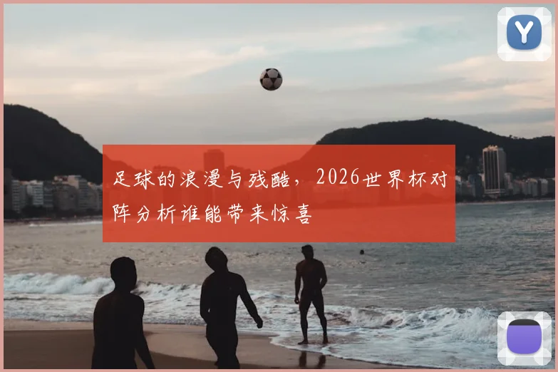 足球的浪漫与残酷，2026世界杯对阵分析谁能带来惊喜