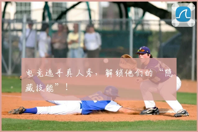电竞选手真人秀，解锁他们的“隐藏技能”！