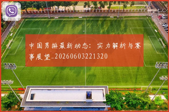 中国男排最新动态：实力解析与赛事展望_20260603221320
