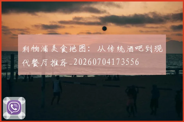 利物浦美食地图:从传统酒吧到现代餐厅推荐_20260704173556