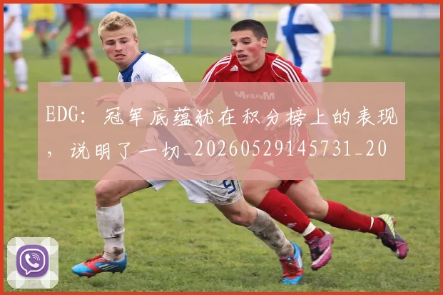 EDG：冠军底蕴犹在积分榜上的表现，说明了一切_20260529145731_20260702042958