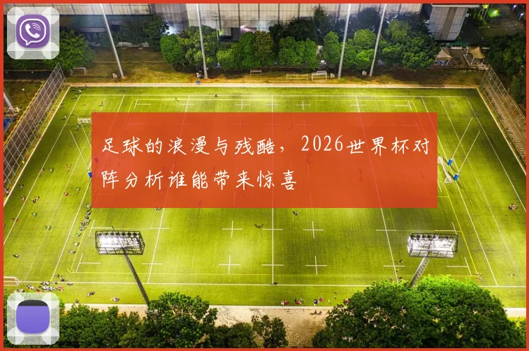 足球的浪漫与残酷,2026世界杯对阵分析谁能带来惊喜