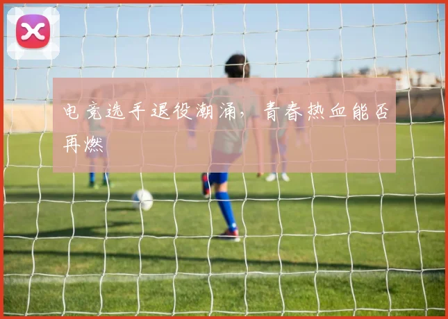 电竞选手退役潮涌,青春热血能否再燃