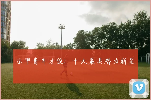 法甲青年才俊：十大最具潜力新星