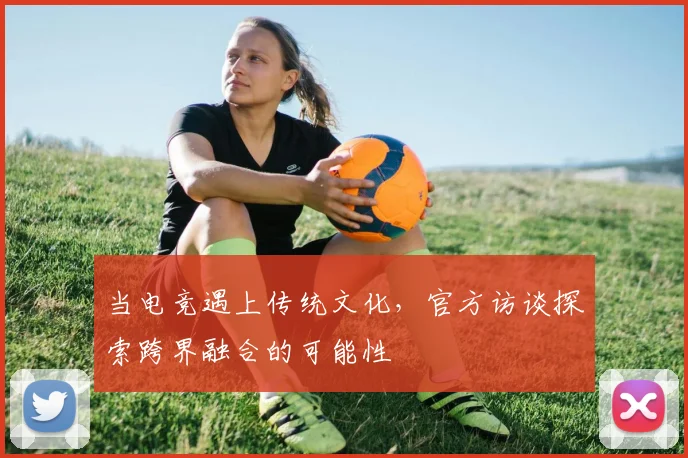 当电竞遇上传统文化，官方访谈探索跨界融合的可能性