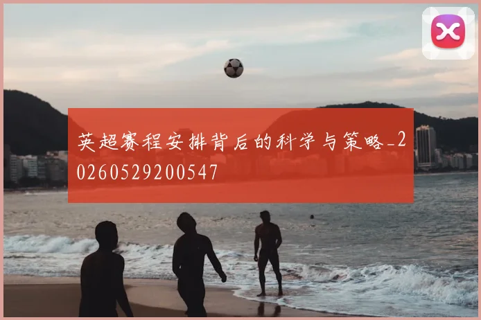 英超赛程安排背后的科学与策略_20260529200547